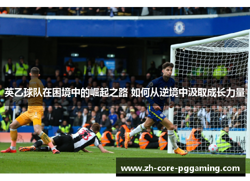 英乙球队在困境中的崛起之路 如何从逆境中汲取成长力量