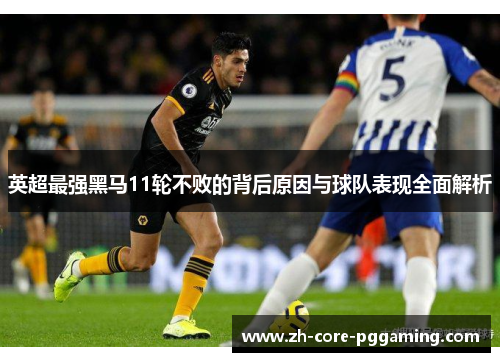 英超最强黑马11轮不败的背后原因与球队表现全面解析