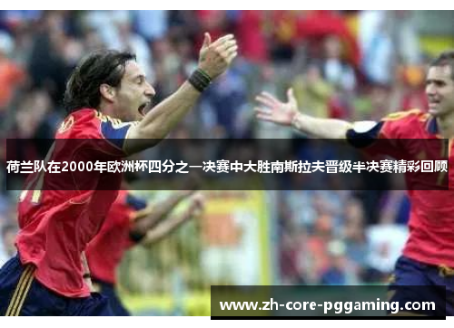 荷兰队在2000年欧洲杯四分之一决赛中大胜南斯拉夫晋级半决赛精彩回顾