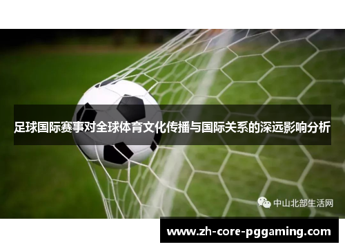 足球国际赛事对全球体育文化传播与国际关系的深远影响分析