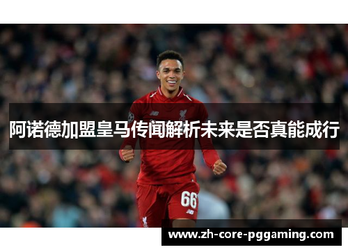 阿诺德加盟皇马传闻解析未来是否真能成行