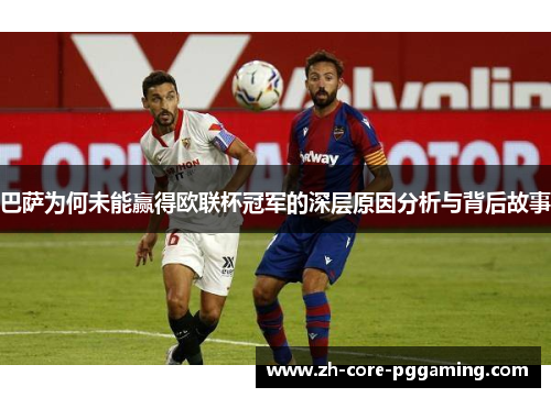 巴萨为何未能赢得欧联杯冠军的深层原因分析与背后故事
