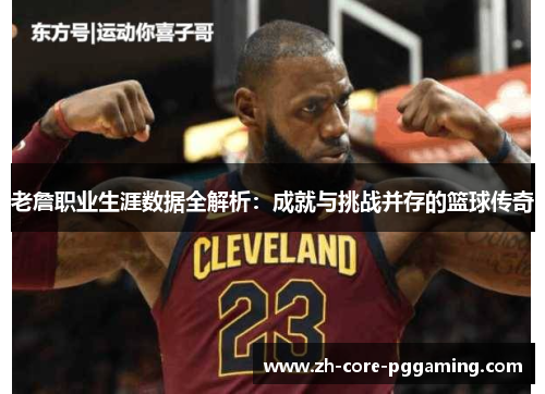 老詹职业生涯数据全解析：成就与挑战并存的篮球传奇