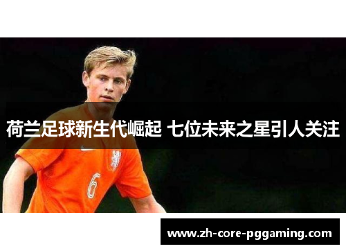 荷兰足球新生代崛起 七位未来之星引人关注