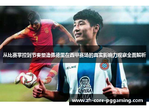 从比赛掌控到节奏塑造佩德里在西甲赛场的真实影响力观察全面解析