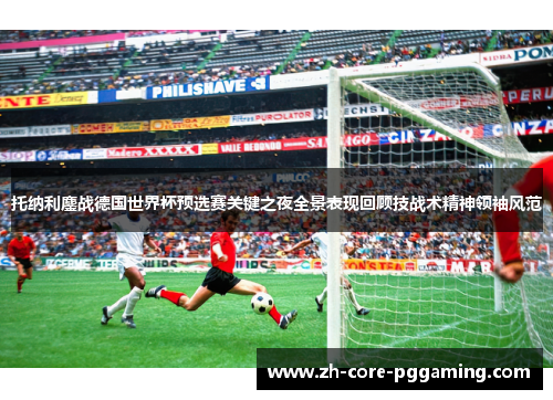 托纳利鏖战德国世界杯预选赛关键之夜全景表现回顾技战术精神领袖风范