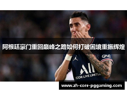 阿根廷豪门重回巅峰之路如何打破困境重振辉煌