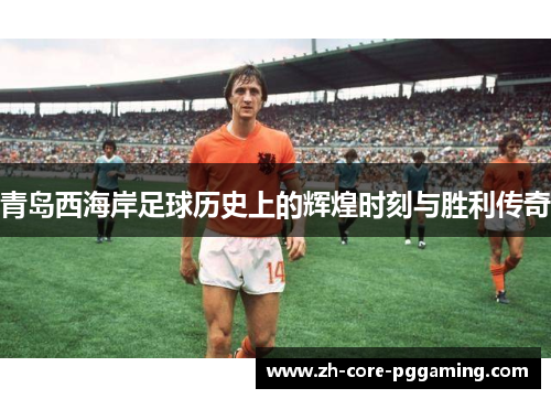 青岛西海岸足球历史上的辉煌时刻与胜利传奇