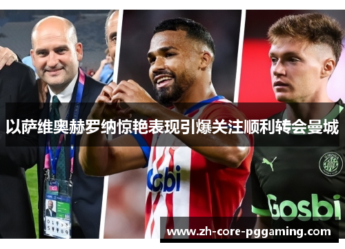 以萨维奥赫罗纳惊艳表现引爆关注顺利转会曼城