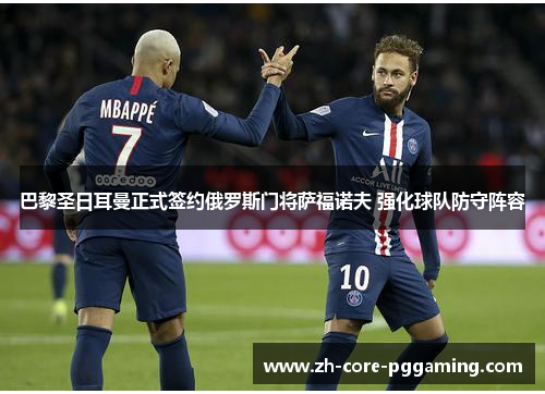 巴黎圣日耳曼正式签约俄罗斯门将萨福诺夫 强化球队防守阵容