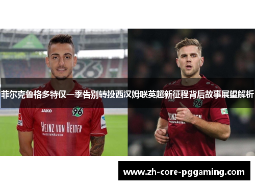菲尔克鲁格多特仅一季告别转投西汉姆联英超新征程背后故事展望解析