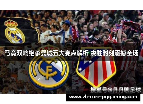 马竞双响绝杀曼城五大亮点解析 决胜时刻震撼全场