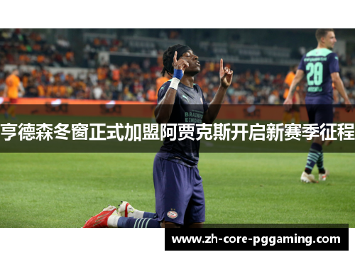 亨德森冬窗正式加盟阿贾克斯开启新赛季征程