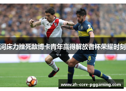 河床力挫死敌博卡青年赢得解放者杯荣耀时刻