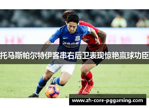 托马斯帕尔特伊客串右后卫表现惊艳赢球功臣